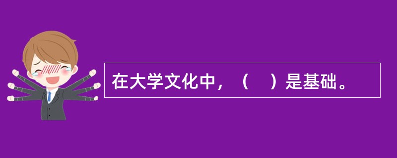 在大学文化中，（　）是基础。