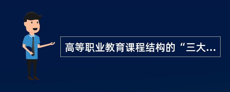 高等职业教育课程结构的“三大支柱”是（　）。