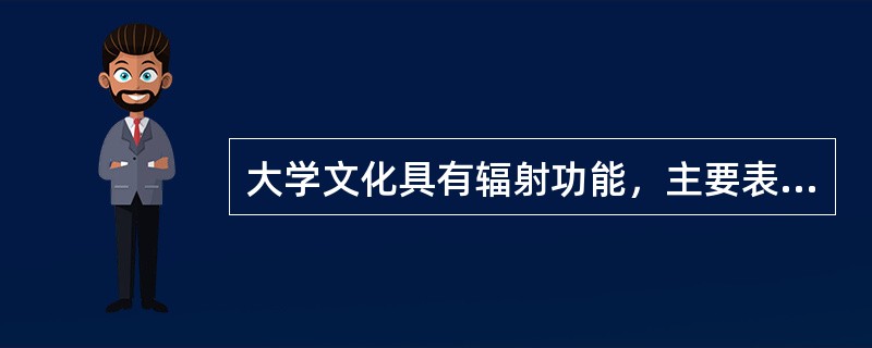 大学文化具有辐射功能，主要表现在（　）。