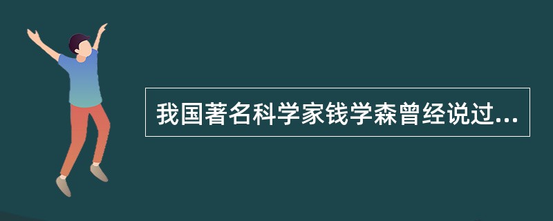 我国著名科学家钱学森曾经说过，图书情报和仪器设备是进行科学研究的两个翅膀。（　）