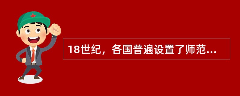 18世纪，各国普遍设置了师范学校。（　）