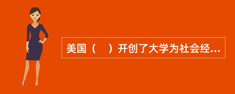 美国（　）开创了大学为社会经济发展提供直接服务的先河。