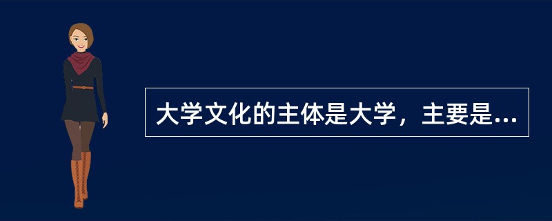 大学文化的主体是大学，主要是指（　）。