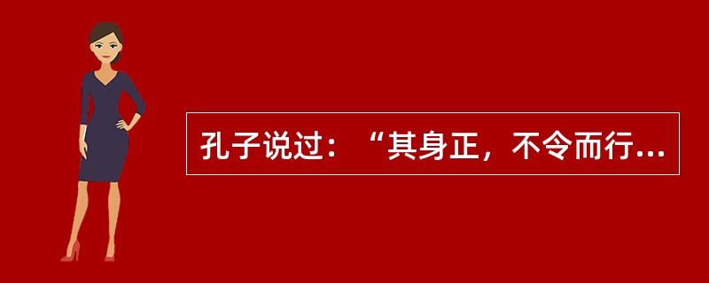 孔子说过：“其身正，不令而行；其身不正，虽令不从”。这是说明的是（　）。