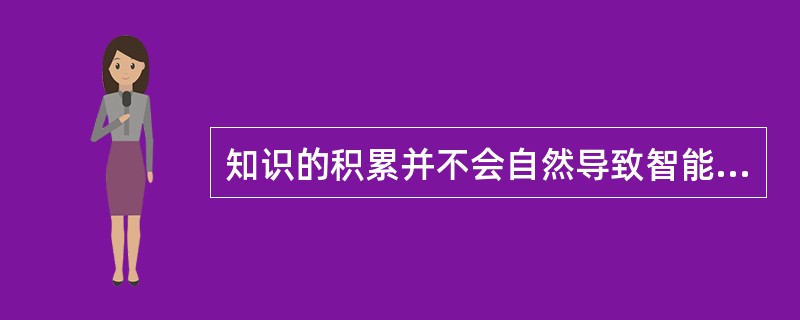 知识的积累并不会自然导致智能的提高。（　）