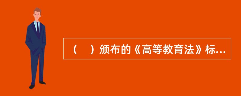 （　）颁布的《高等教育法》标志着现代高等法制建设进入了一个崭新的历史阶段。