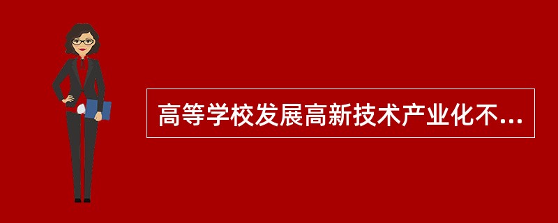 高等学校发展高新技术产业化不利于高等学校的学科建设。（　）