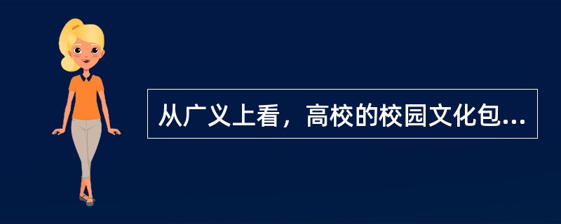 从广义上看，高校的校园文化包括（　）。