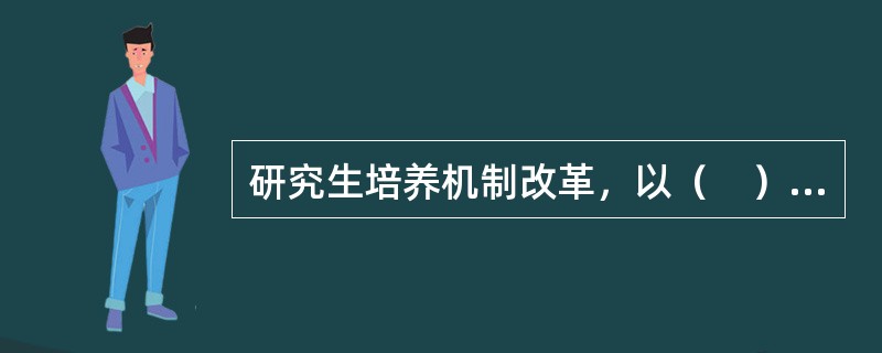 研究生培养机制改革，以（　）为目标，以合理配置研究生教育资源、完善导师负责制和资助制度为切入点。