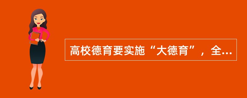 高校德育要实施“大德育”，全员德育，因此不需要专职的德育教师。（　）