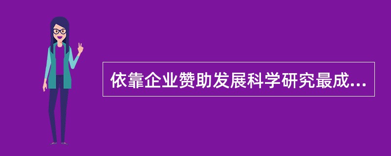 依靠企业赞助发展科学研究最成功的大学是斯坦福大学和哈佛大学。（　）