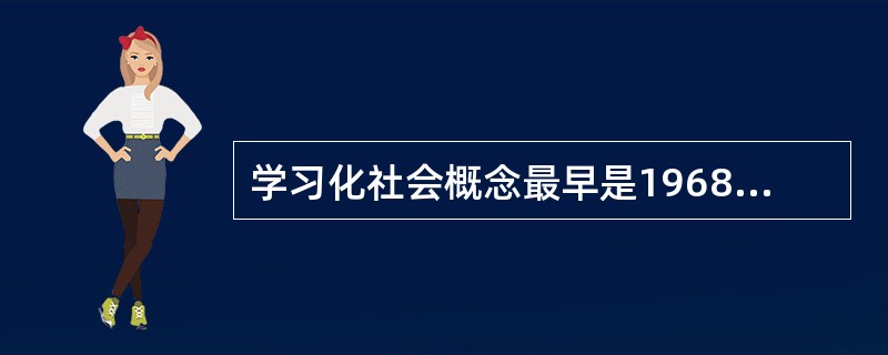 学习化社会概念最早是1968年由美国哥伦比亚大学校长哈钦斯提出。（　）