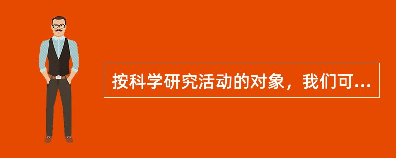 按科学研究活动的对象，我们可以把科学研究划分为基础研究、应用研究和开发研究。（　）