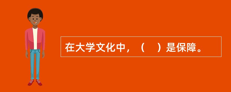 在大学文化中，（　）是保障。