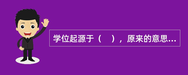 学位起源于（　），原来的意思是执教执照。