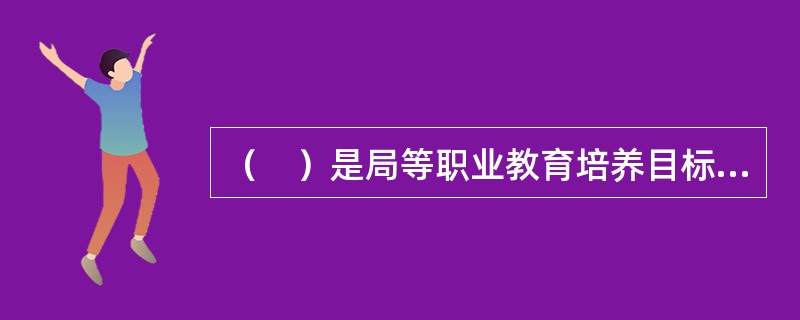 （　）是局等职业教育培养目标的功能指向，是“基础能力”或“关键能力”。