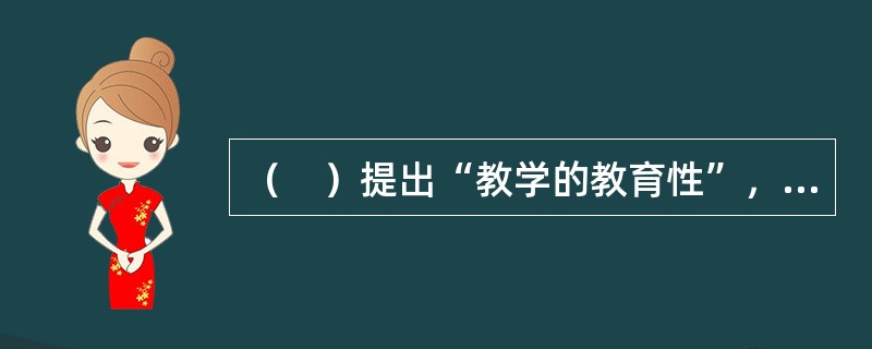 （　）提出“教学的教育性”，就是指教师不仅能传授知识，不仅能教书，还必须育人。