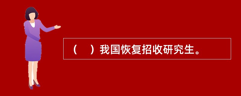 （　）我国恢复招收研究生。