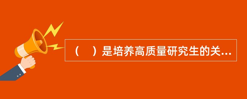 （　）是培养高质量研究生的关键。