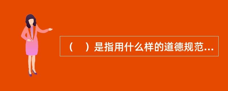 （　）是指用什么样的道德规范、政治思想和世界观去教育培养年轻一代的问题。