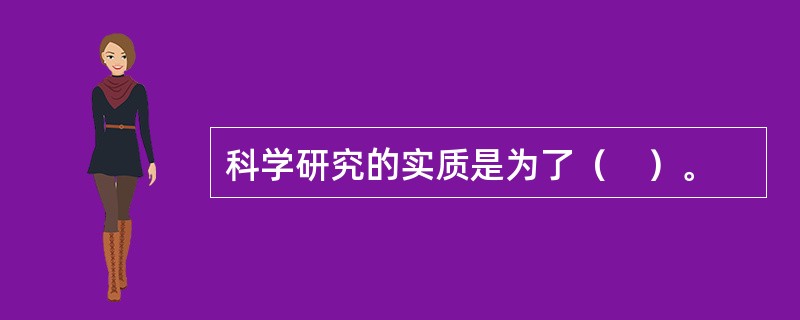 科学研究的实质是为了（　）。