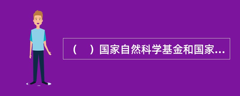 （　）国家自然科学基金和国家社会科学基金设立。