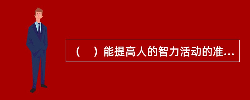 （　）能提高人的智力活动的准确度。