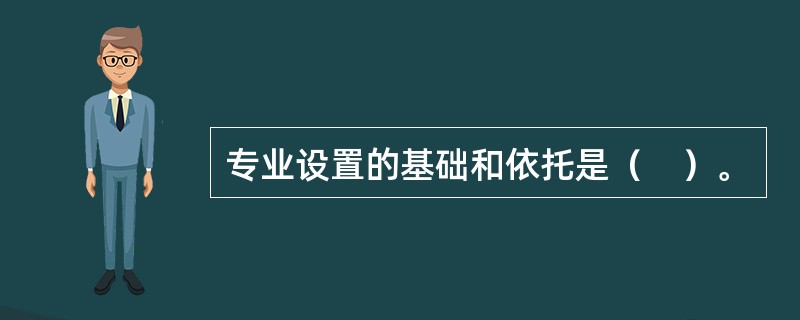 专业设置的基础和依托是（　）。
