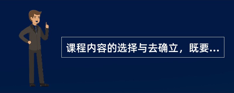 课程内容的选择与去确立，既要服从高等学校的培养目标，又要符合科学技术发展的基本原则，还要服从于社会的发展变化与实际需要。（　）