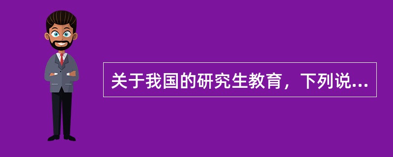 关于我国的研究生教育，下列说法正确的是（　）。