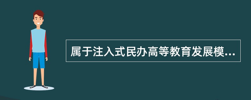 属于注入式民办高等教育发展模式的高校是（　）。