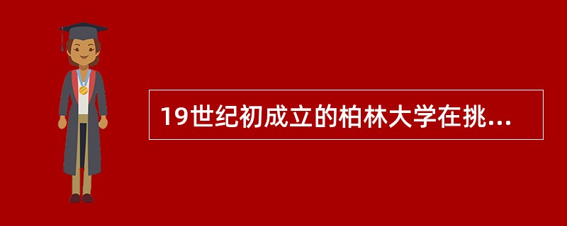 19世纪初成立的柏林大学在挑选教授时把学识作为主要的考核标准。（　）