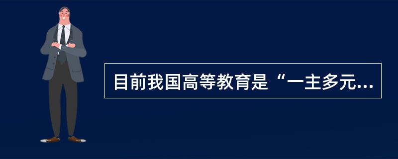 目前我国高等教育是“一主多元”的办学模式。（　）