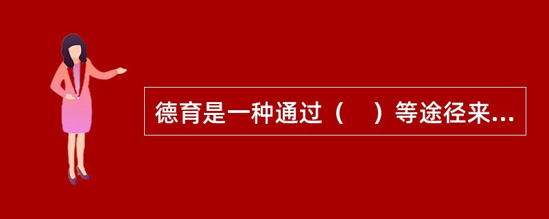 德育是一种通过（　）等途径来提高受教育者在思想观念、政治意识、道德品质、心理健康等方面素质的教育活动。