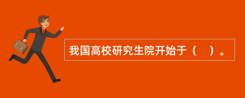 我国高校研究生院开始于（　）。