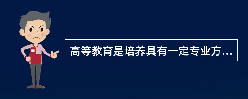 高等教育是培养具有一定专业方向的高级专门人才的社会活动，是在中等教育基础上的一种更高层次的教育。（　）