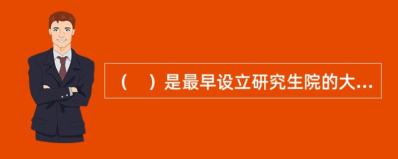 （　）是最早设立研究生院的大学，并将研究生院作为大学的主体。