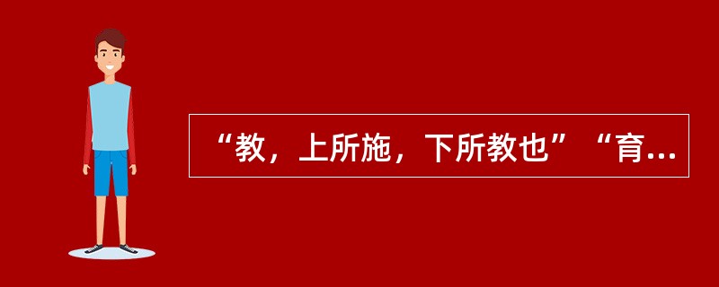 “教，上所施，下所教也”“育，养子使作善也”语自（　）。