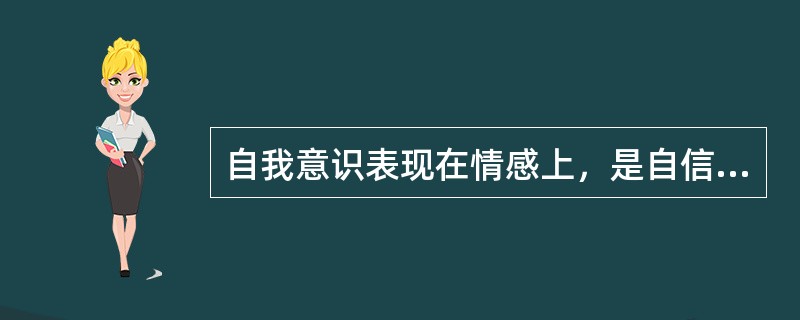 自我意识表现在情感上，是自信、自尊、（　）。