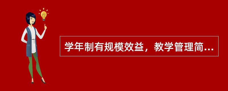 学年制有规模效益，教学管理简便，便于开展集体活动，有较强的专业性。（　）
