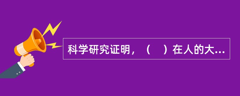 科学研究证明，（　）在人的大脑发展中起决定性作用。