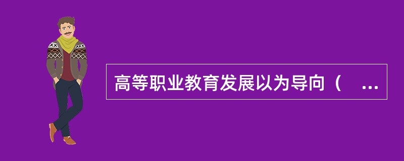 高等职业教育发展以为导向（　）。