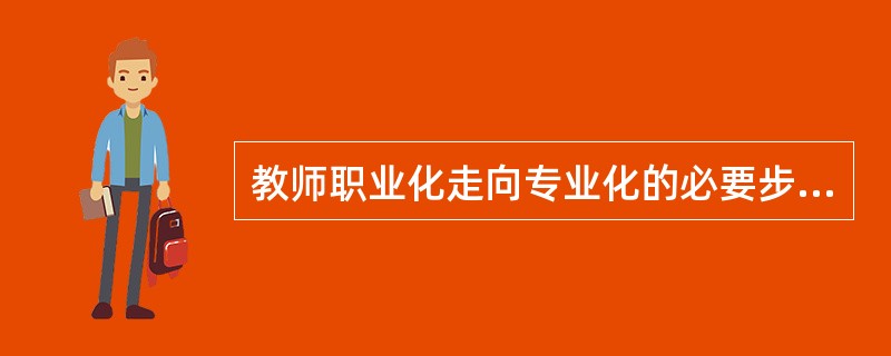 教师职业化走向专业化的必要步骤（　）。