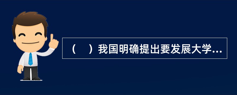 （　）我国明确提出要发展大学科技园，依托大学兴办国家级大学科技园，推动科技成果转化和高新技术产业化的战略决策。