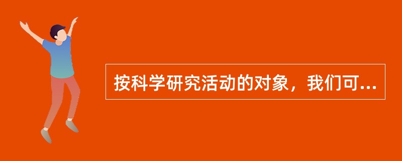 按科学研究活动的对象，我们可以把科学研究划分为基础研究、应用研究和开发研究。（　）