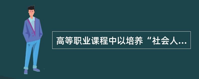 高等职业课程中以培养“社会人”为目标是（　）。