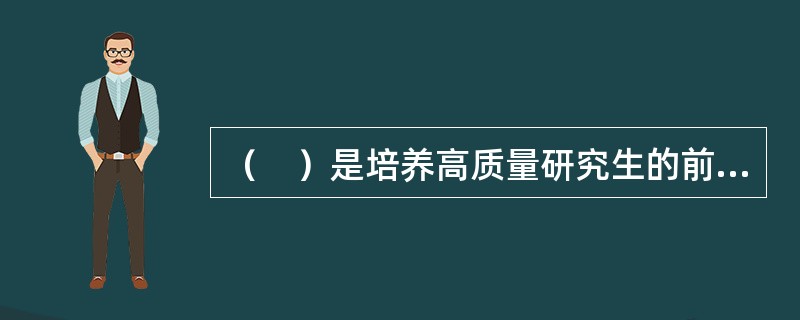 （　）是培养高质量研究生的前提。