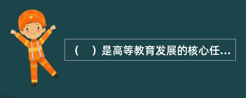 （　）是高等教育发展的核心任务。