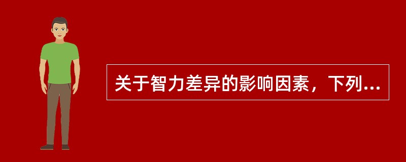 关于智力差异的影响因素，下列说法错误的是（　）。