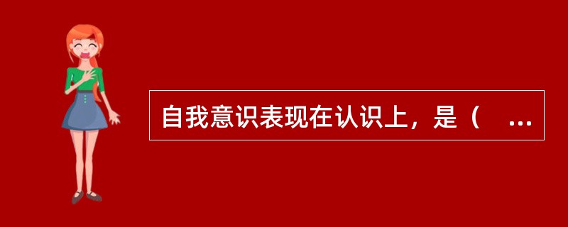 自我意识表现在认识上，是（　）。